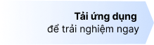 Tải ứng dụng để trải nghiệm ngay