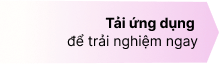 Tải ứng dụng để trải nghiệm ngay