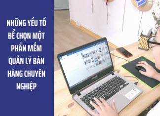 Những tiêu chí nào để chọn một phần mềm quản lý bán hàng chuyên nghiệp?
