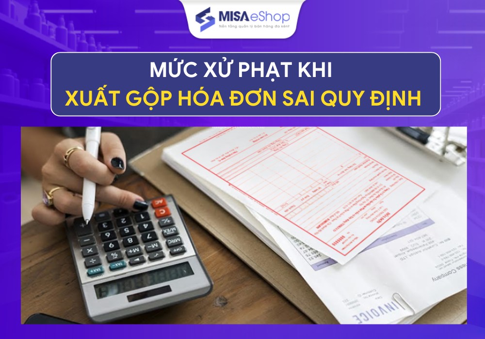 Mức xử phạt khi xuất gộp hóa đơn sai quy định